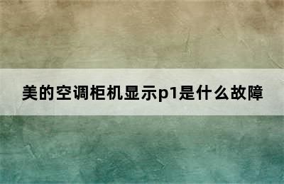 美的空调柜机显示p1是什么故障