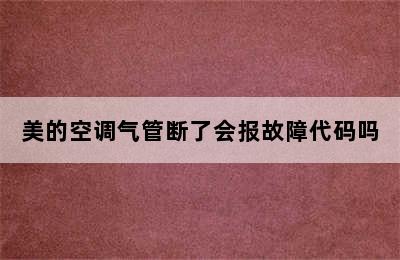 美的空调气管断了会报故障代码吗