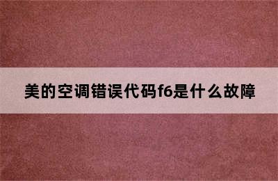 美的空调错误代码f6是什么故障