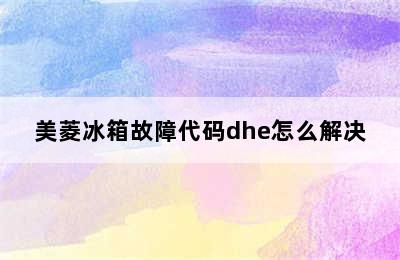 美菱冰箱故障代码dhe怎么解决