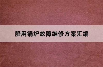 船用锅炉故障维修方案汇编