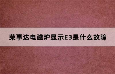 荣事达电磁炉显示E3是什么故障