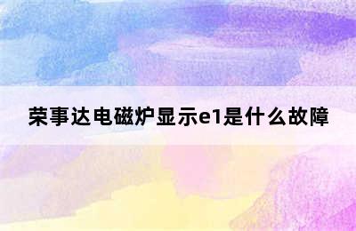 荣事达电磁炉显示e1是什么故障