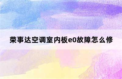 荣事达空调室内板e0故障怎么修