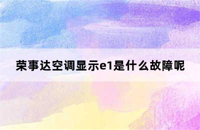 荣事达空调显示e1是什么故障呢