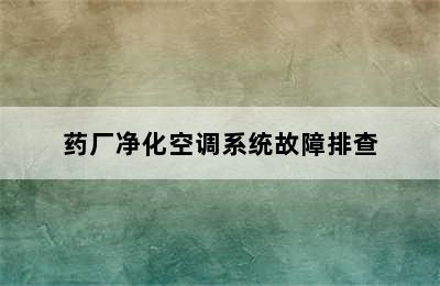 药厂净化空调系统故障排查