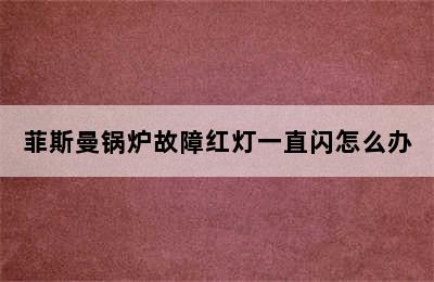 菲斯曼锅炉故障红灯一直闪怎么办