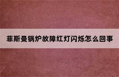 菲斯曼锅炉故障红灯闪烁怎么回事