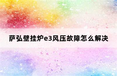 萨弘壁挂炉e3风压故障怎么解决