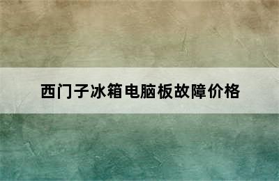 西门子冰箱电脑板故障价格