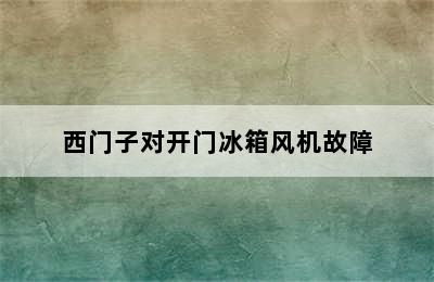 西门子对开门冰箱风机故障