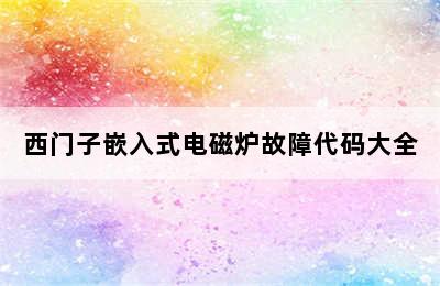 西门子嵌入式电磁炉故障代码大全