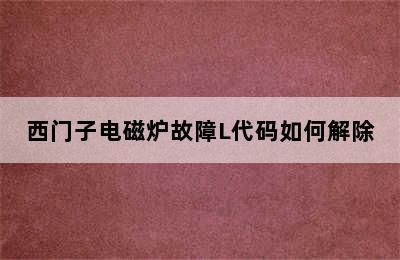 西门子电磁炉故障L代码如何解除