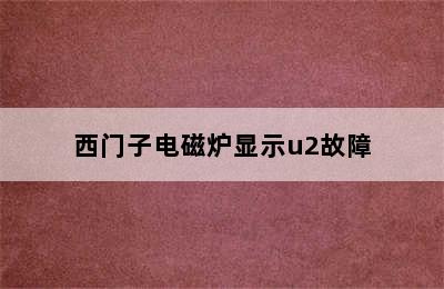 西门子电磁炉显示u2故障