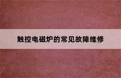 触控电磁炉的常见故障维修