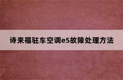 诗来福驻车空调e5故障处理方法