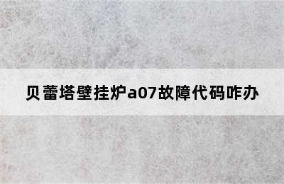 贝蕾塔壁挂炉a07故障代码咋办