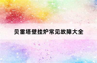 贝雷塔壁挂炉常见故障大全