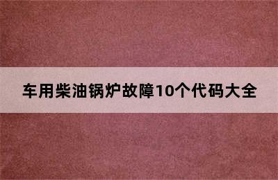 车用柴油锅炉故障10个代码大全