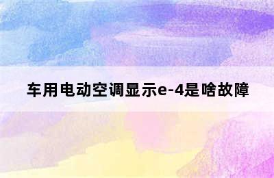 车用电动空调显示e-4是啥故障