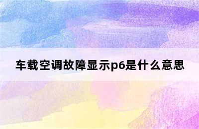 车载空调故障显示p6是什么意思