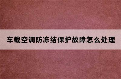 车载空调防冻结保护故障怎么处理