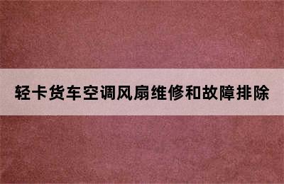 轻卡货车空调风扇维修和故障排除