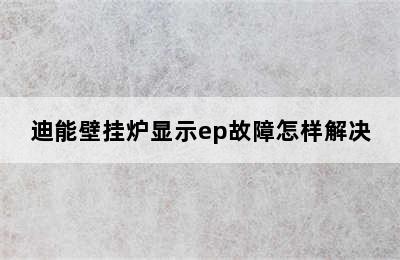 迪能壁挂炉显示ep故障怎样解决