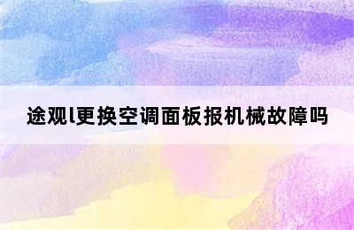 途观l更换空调面板报机械故障吗