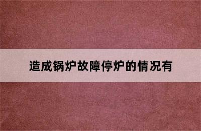 造成锅炉故障停炉的情况有