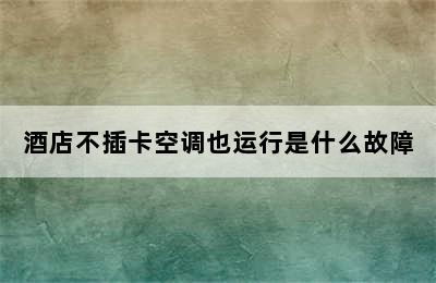 酒店不插卡空调也运行是什么故障