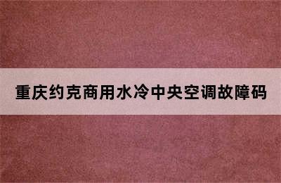 重庆约克商用水冷中央空调故障码