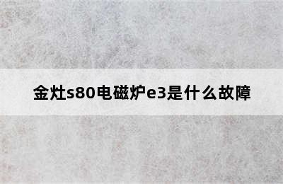 金灶s80电磁炉e3是什么故障