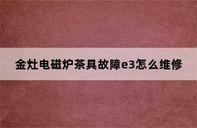 金灶电磁炉茶具故障e3怎么维修