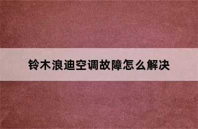 铃木浪迪空调故障怎么解决