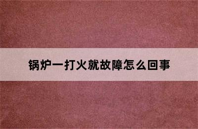 锅炉一打火就故障怎么回事