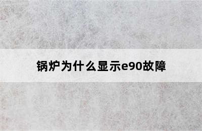 锅炉为什么显示e90故障