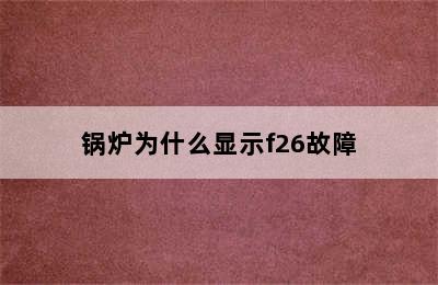 锅炉为什么显示f26故障