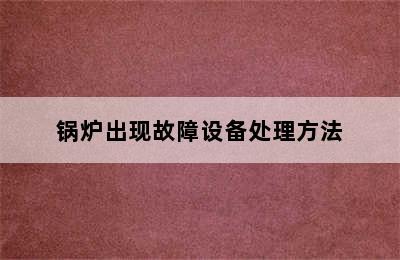 锅炉出现故障设备处理方法