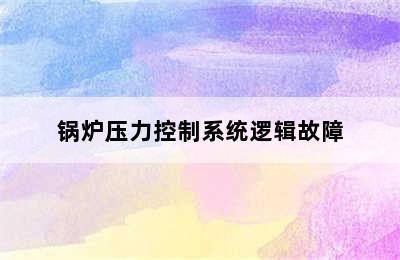 锅炉压力控制系统逻辑故障