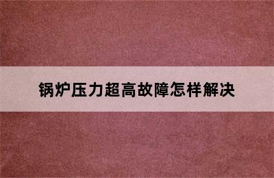 锅炉压力超高故障怎样解决