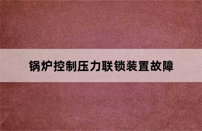 锅炉控制压力联锁装置故障