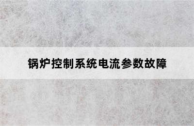 锅炉控制系统电流参数故障