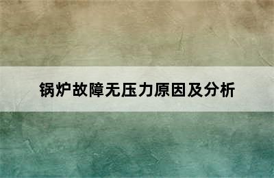 锅炉故障无压力原因及分析