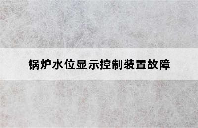 锅炉水位显示控制装置故障