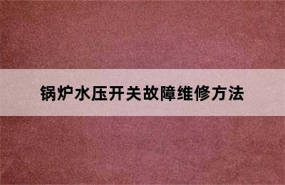 锅炉水压开关故障维修方法