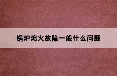 锅炉熄火故障一般什么问题