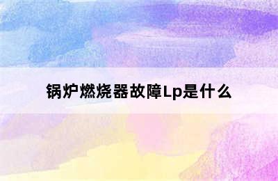 锅炉燃烧器故障Lp是什么