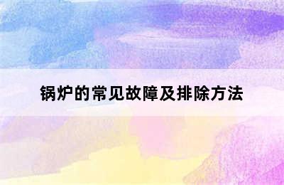 锅炉的常见故障及排除方法