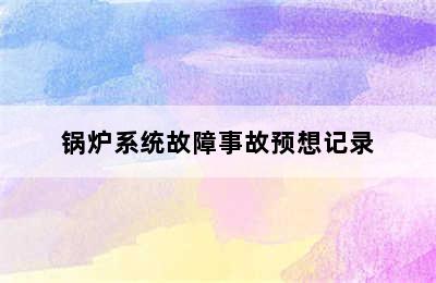 锅炉系统故障事故预想记录